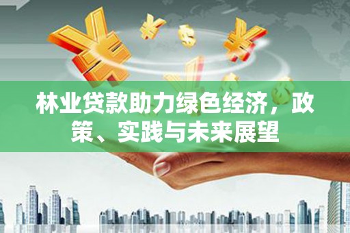 盖州林业贷款助力绿色经济，政策、实践与未来展望