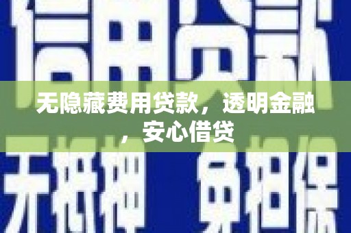 盖州无隐藏费用贷款，透明金融，安心借贷