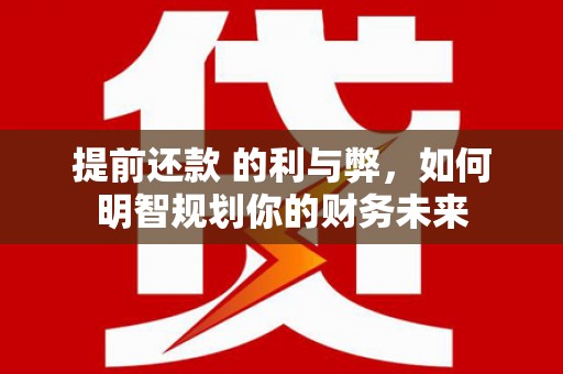 盖州提前还款 的利与弊，如何明智规划你的财务未来