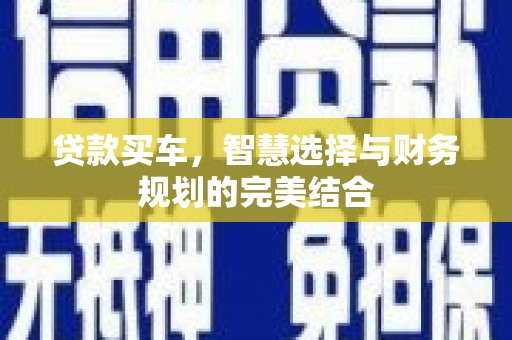 盖州贷款买车，智慧选择与财务规划的完美结合