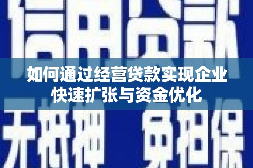 盖州如何通过经营贷款实现企业快速扩张与资金优化