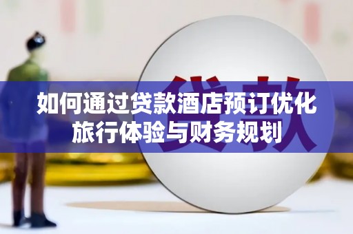 盖州如何通过贷款酒店预订优化旅行体验与财务规划