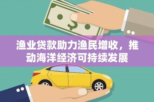 盖州渔业贷款助力渔民增收，推动海洋经济可持续发展