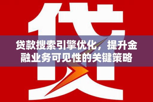 盖州贷款搜索引擎优化，提升金融业务可见性的关键策略