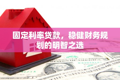 盖州固定利率贷款，稳健财务规划的明智之选
