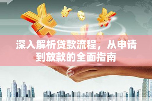 盖州深入解析贷款流程，从申请到放款的全面指南