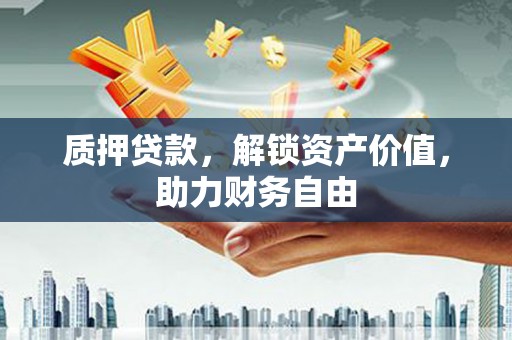 盖州质押贷款，解锁资产价值，助力财务自由