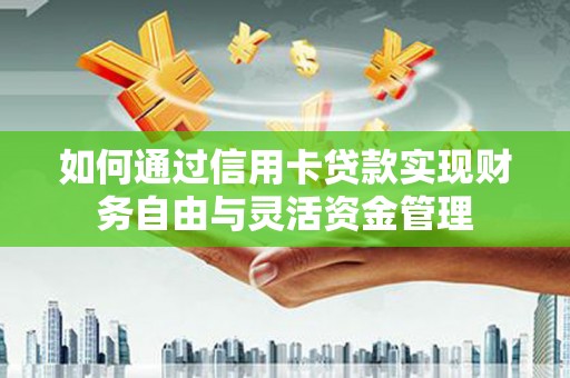 盖州如何通过信用卡贷款实现财务自由与灵活资金管理