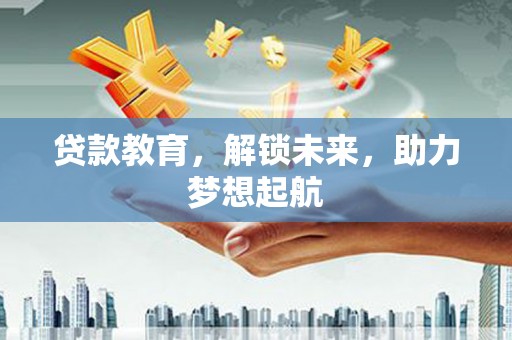 盖州贷款教育，解锁未来，助力梦想起航