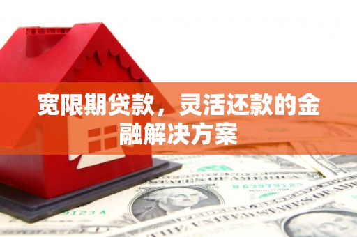 盖州宽限期贷款，灵活还款的金融解决方案