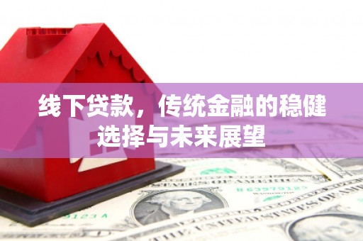 盖州线下贷款，传统金融的稳健选择与未来展望