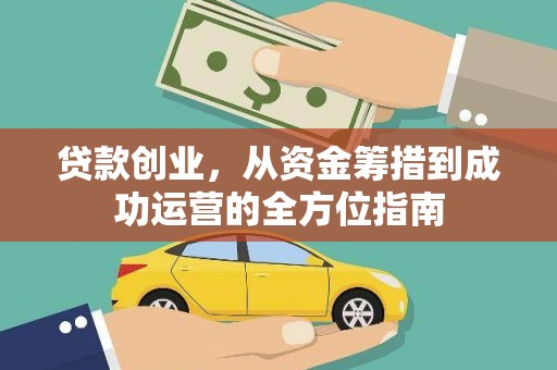 盖州贷款创业，从资金筹措到成功运营的全方位指南