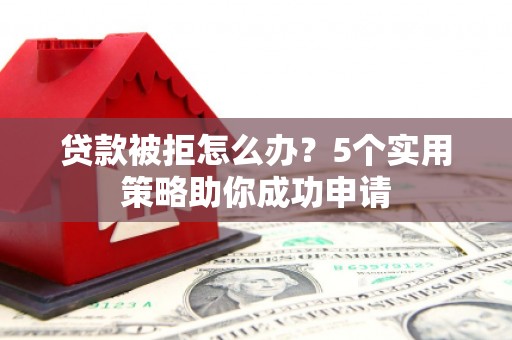 盖州贷款被拒怎么办？5个实用策略助你成功申请