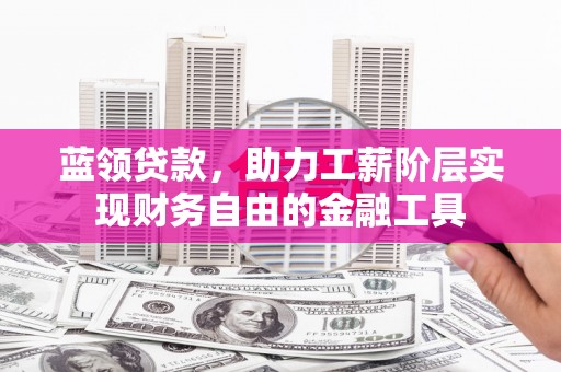 盖州蓝领贷款，助力工薪阶层实现财务自由的金融工具