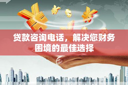 盖州贷款咨询电话，解决您财务困境的最佳选择