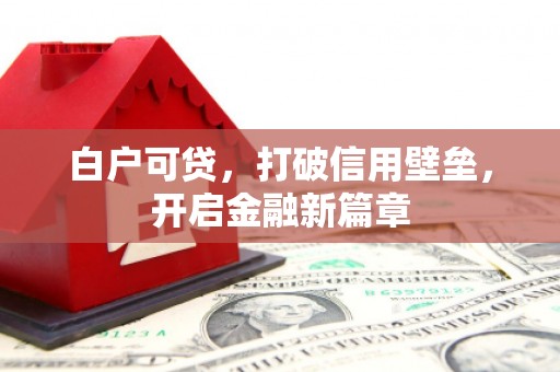 盖州白户可贷，打破信用壁垒，开启金融新篇章
