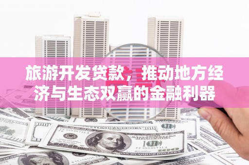 盖州旅游开发贷款，推动地方经济与生态双赢的金融利器