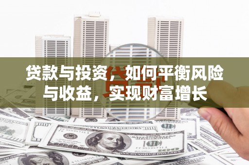 盖州贷款与投资，如何平衡风险与收益，实现财富增长
