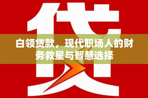 盖州白领贷款，现代职场人的财务救星与智慧选择