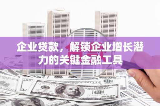 盖州企业贷款，解锁企业增长潜力的关键金融工具