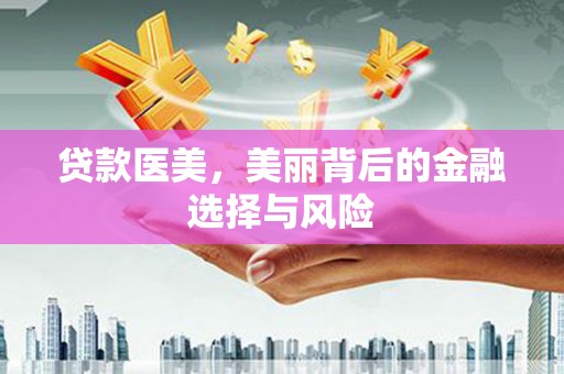 盖州贷款医美，美丽背后的金融选择与风险