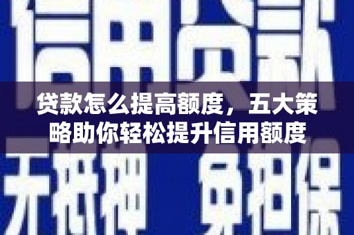 盖州贷款怎么提高额度，五大策略助你轻松提升信用额度