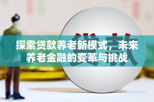 盖州探索贷款养老新模式，未来养老金融的变革与挑战
