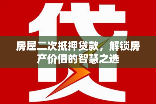 盖州房屋二次抵押贷款，解锁房产价值的智慧之选