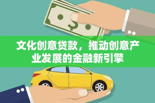 盖州文化创意贷款，推动创意产业发展的金融新引擎