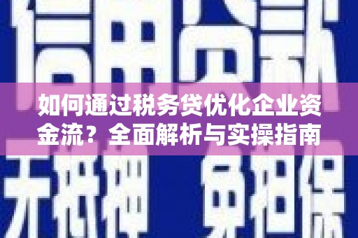 盖州如何通过税务贷优化企业资金流？全面解析与实操指南