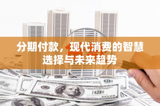 盖州分期付款，现代消费的智慧选择与未来趋势