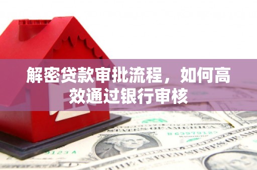 盖州解密贷款审批流程，如何高效通过银行审核