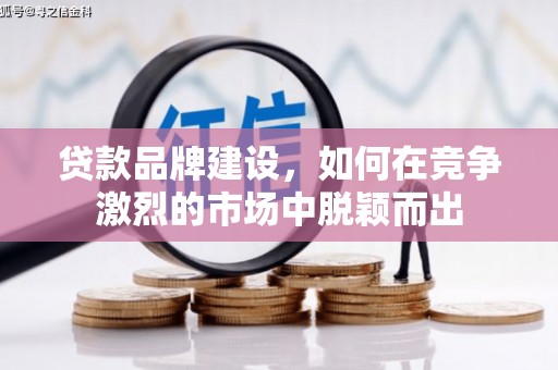 盖州贷款品牌建设，如何在竞争激烈的市场中脱颖而出