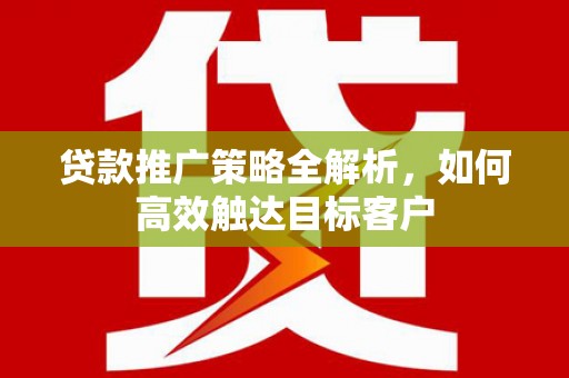 盖州贷款推广策略全解析，如何高效触达目标客户