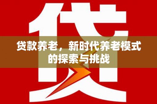 盖州贷款养老，新时代养老模式的探索与挑战