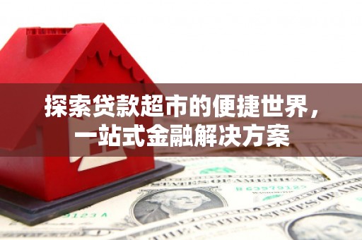 盖州探索贷款超市的便捷世界，一站式金融解决方案