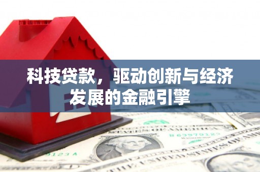 盖州科技贷款，驱动创新与经济发展的金融引擎