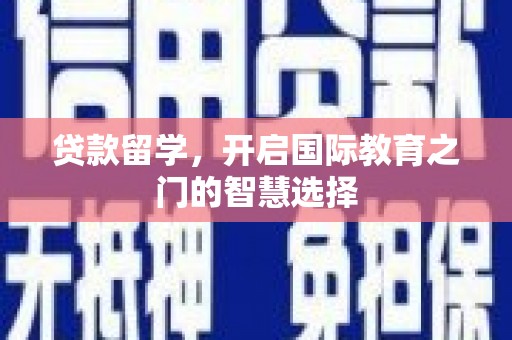 盖州贷款留学，开启国际教育之门的智慧选择