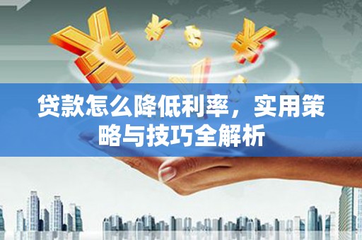 盖州贷款怎么降低利率，实用策略与技巧全解析