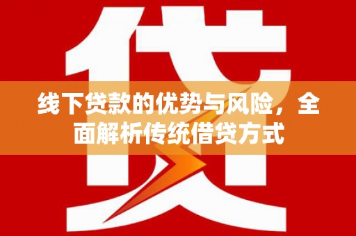 盖州线下贷款的优势与风险，全面解析传统借贷方式