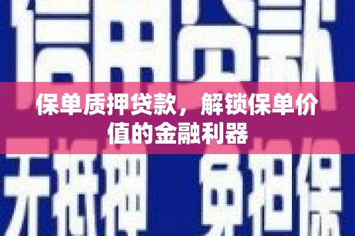 盖州保单质押贷款，解锁保单价值的金融利器