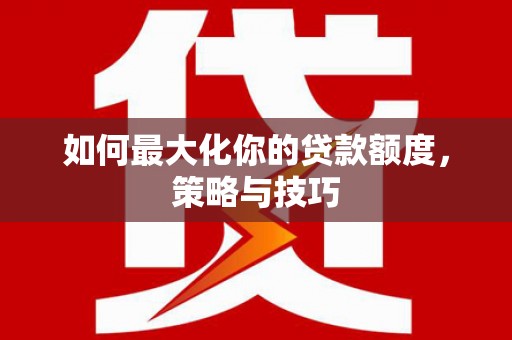 盖州如何最大化你的贷款额度，策略与技巧