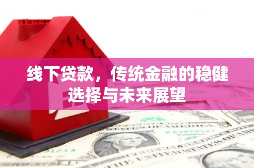 盖州线下贷款，传统金融的稳健选择与未来展望