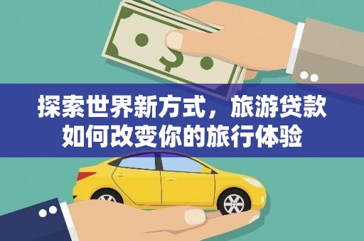 盖州探索世界新方式，旅游贷款如何改变你的旅行体验