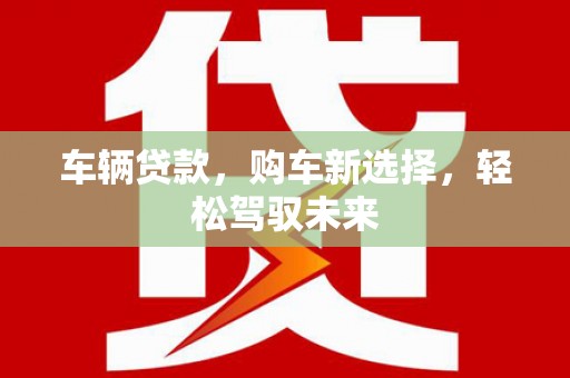盖州车辆贷款，购车新选择，轻松驾驭未来