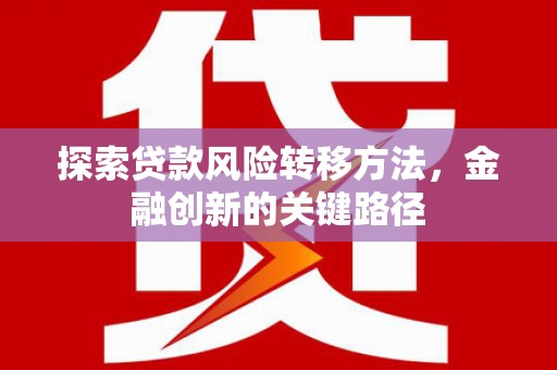 盖州探索贷款风险转移方法，金融创新的关键路径