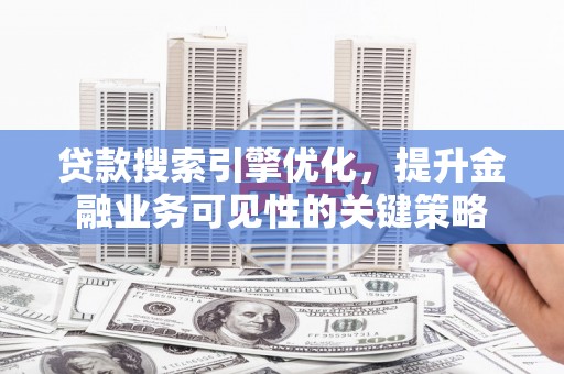 盖州贷款搜索引擎优化，提升金融业务可见性的关键策略