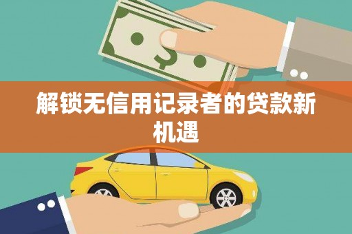 盖州解锁无信用记录者的贷款新机遇