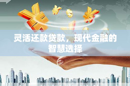 盖州灵活还款贷款，现代金融的智慧选择