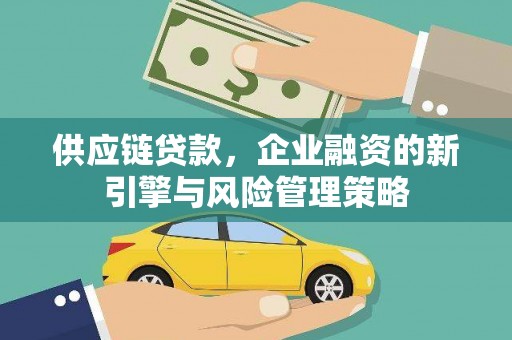 盖州供应链贷款，企业融资的新引擎与风险管理策略
